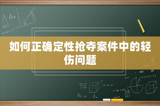 如何正確定性搶奪案件中的輕傷問題