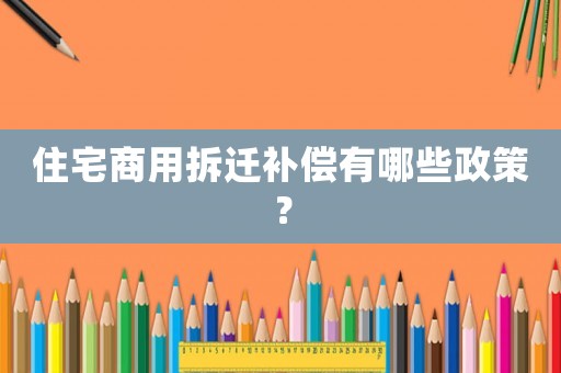 住宅商用拆遷補償有哪些政策？