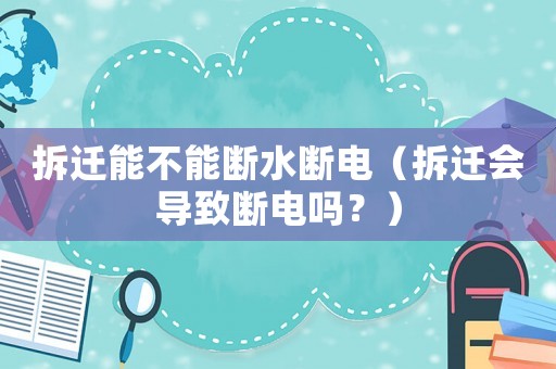 拆遷能不能斷水?dāng)嚯姡ú疬w會導(dǎo)致斷電嗎？）