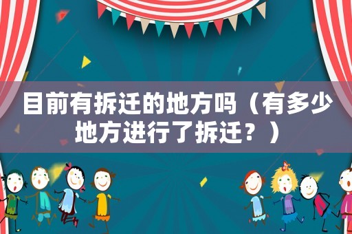目前有拆遷的地方嗎（有多少地方進(jìn)行了拆遷？）