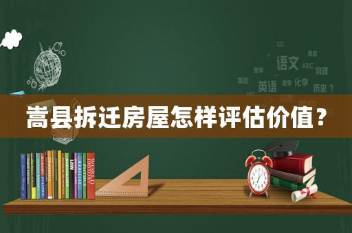 嵩縣拆遷房屋怎樣評估價值？