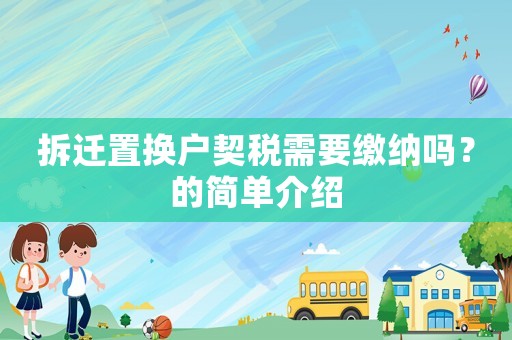 拆遷置換戶(hù)契稅需要繳納嗎？的簡(jiǎn)單介紹
