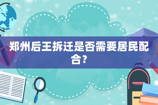 鄭州后王拆遷是否需要居民配合？