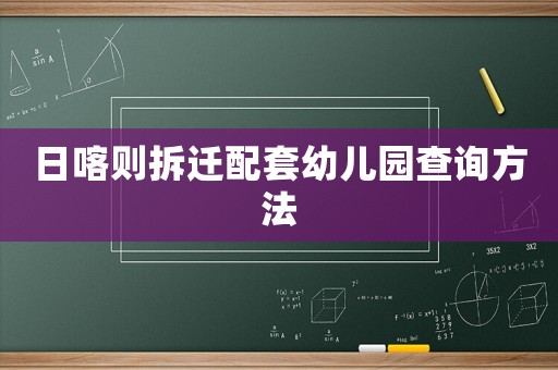 日喀則拆遷配套幼兒園查詢方法