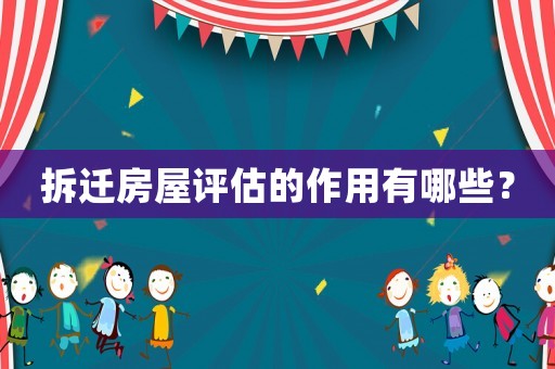 拆遷房屋評估的作用有哪些？