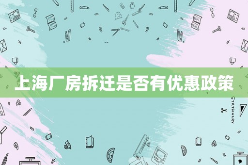 上海廠房拆遷是否有優(yōu)惠政策