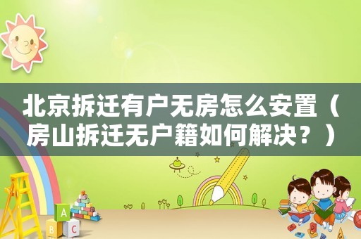 北京拆遷有戶無房怎么安置（房山拆遷無戶籍如何解決？）