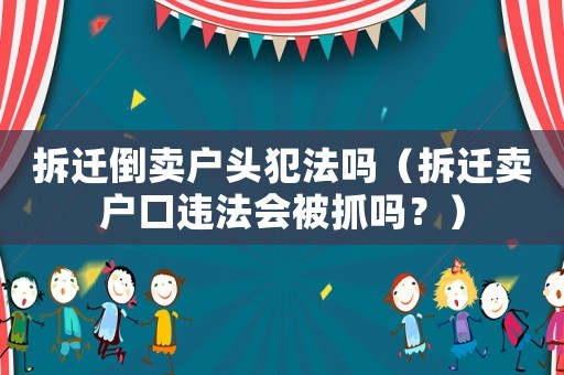 拆遷倒賣戶頭犯法嗎（拆遷賣戶口違法會(huì)被抓嗎？）