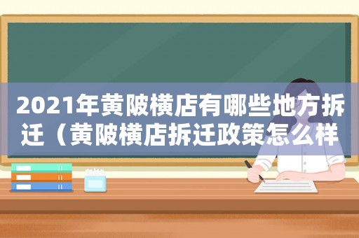 2021年黃陂橫店有哪些地方拆遷（黃陂橫店拆遷政策怎么樣？）