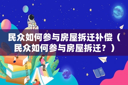 民眾如何參與房屋拆遷補(bǔ)償（民眾如何參與房屋拆遷？）