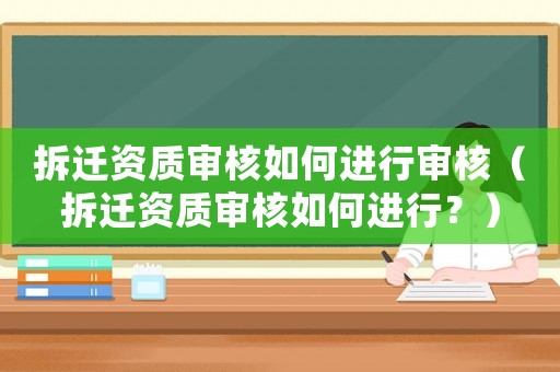 拆遷資質(zhì)審核如何進(jìn)行審核（拆遷資質(zhì)審核如何進(jìn)行？）