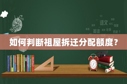 如何判斷祖屋拆遷分配額度？