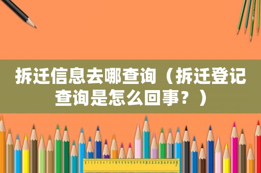 拆遷信息去哪查詢（拆遷登記查詢是怎么回事？）