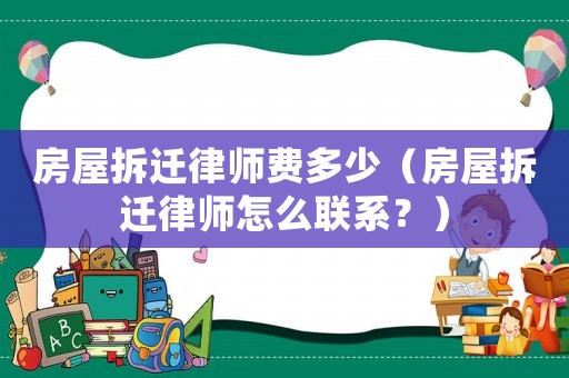 房屋拆遷律師費多少（房屋拆遷律師怎么聯系？）