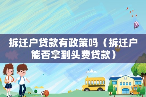 拆遷戶貸款有政策嗎（拆遷戶能否拿到頭費貸款）