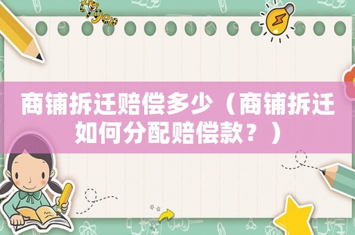 商鋪拆遷賠償多少（商鋪拆遷如何分配賠償款？）