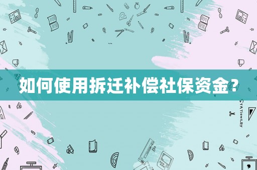 如何使用拆遷補償社保資金？