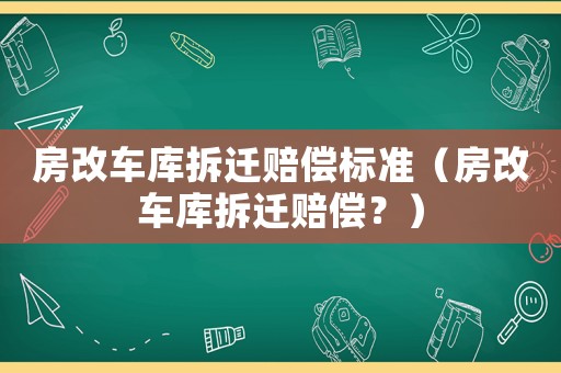 房改車庫拆遷賠償標準（房改車庫拆遷賠償？）
