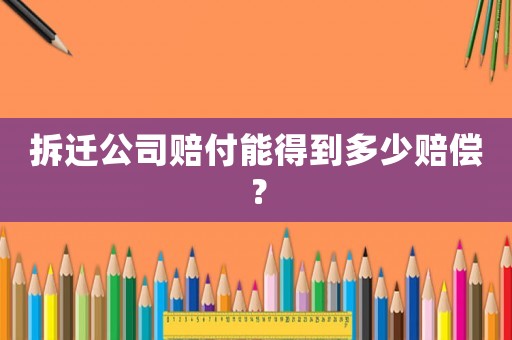 拆遷公司賠付能得到多少賠償？