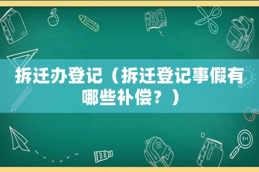 拆遷辦登記（拆遷登記事假有哪些補償？）