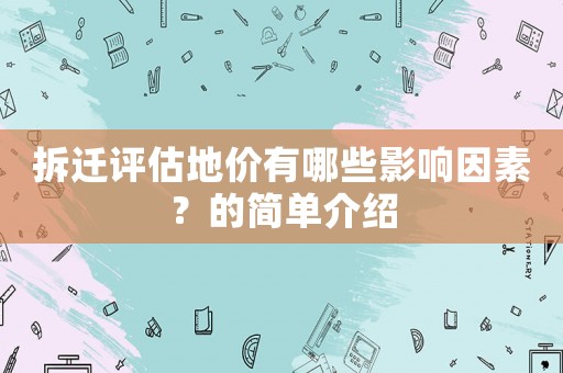 拆遷評估地價有哪些影響因素？的簡單介紹