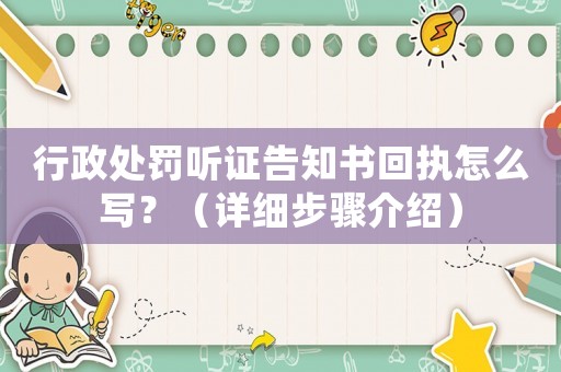 行政處罰聽證告知書回執(zhí)怎么寫？（詳細步驟介紹）