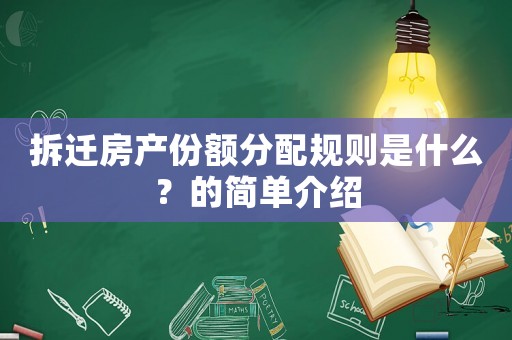 拆遷房產份額分配規(guī)則是什么？的簡單介紹