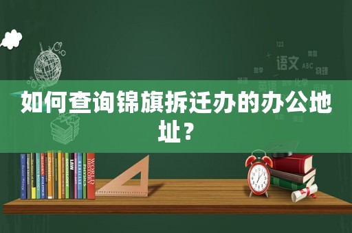 如何查詢錦旗拆遷辦的辦公地址？