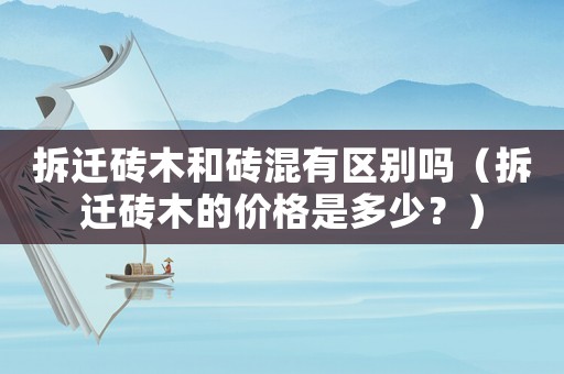 拆遷磚木和磚混有區別嗎（拆遷磚木的價格是多少？）