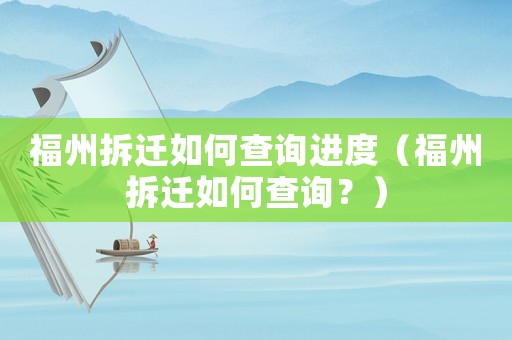 福州拆遷如何查詢進(jìn)度（福州拆遷如何查詢？）