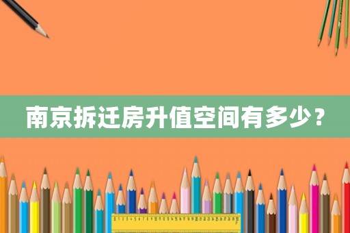 南京拆遷房升值空間有多少？