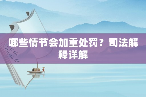 哪些情節會加重處罰？司法解釋詳解