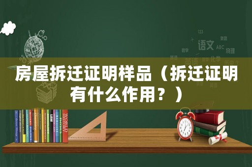 房屋拆遷證明樣品（拆遷證明有什么作用？）