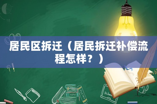 居民區拆遷（居民拆遷補償流程怎樣？）