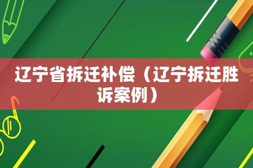 遼寧省拆遷補償（遼寧拆遷勝訴案例）