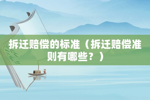 拆遷賠償的標準（拆遷賠償準則有哪些？）