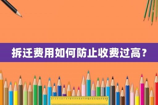 拆遷費(fèi)用如何防止收費(fèi)過(guò)高？