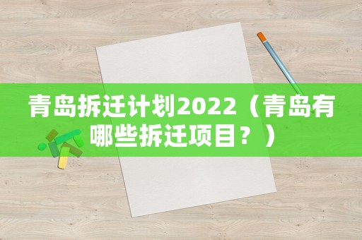 青島拆遷計劃2022（青島有哪些拆遷項目？）