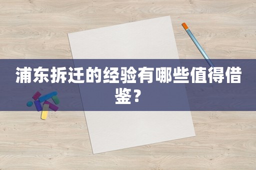 浦東拆遷的經(jīng)驗有哪些值得借鑒？