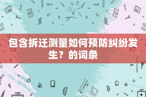 包含拆遷測(cè)量如何預(yù)防糾紛發(fā)生？的詞條