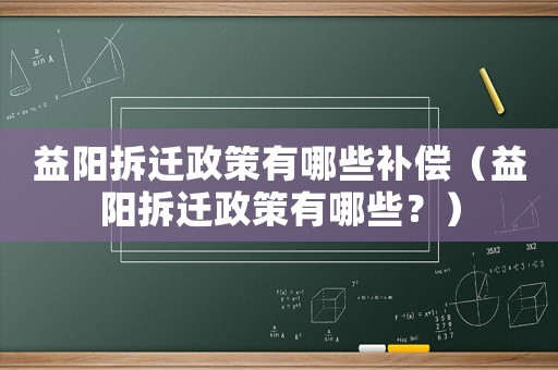 益陽拆遷政策有哪些補償（益陽拆遷政策有哪些？）