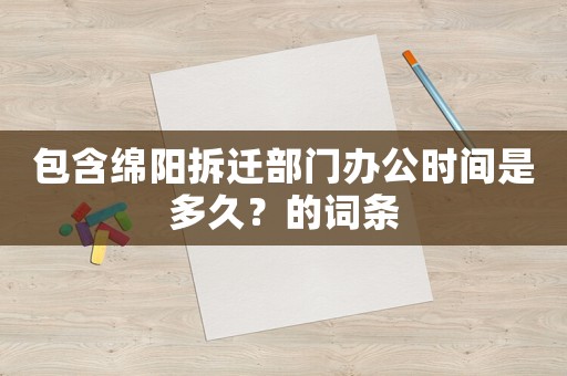 包含綿陽拆遷部門辦公時間是多久？的詞條