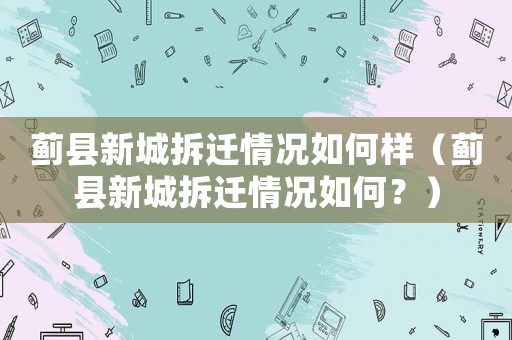 薊縣新城拆遷情況如何樣（薊縣新城拆遷情況如何？）