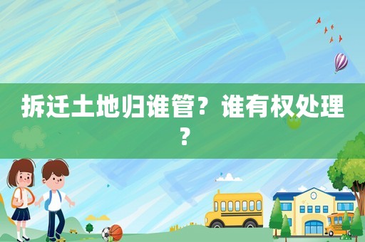 拆遷土地歸誰管？誰有權處理？