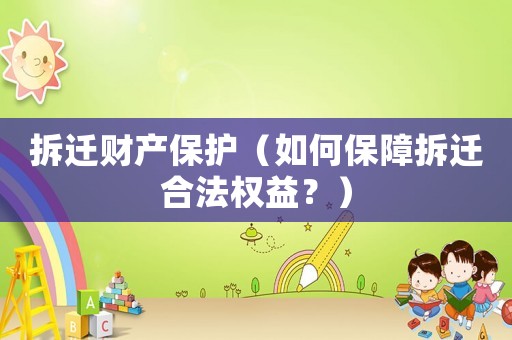 拆遷財產保護（如何保障拆遷合法權益？）