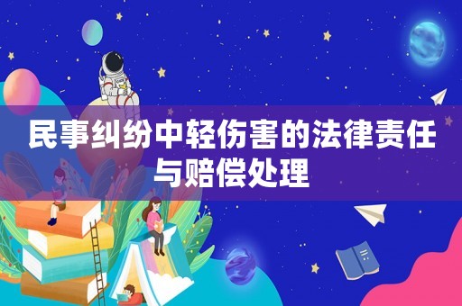 民事糾紛中輕傷害的法律責任與賠償處理