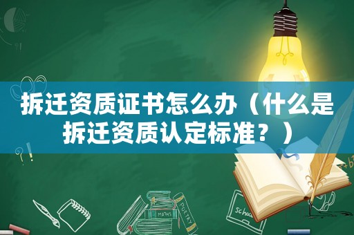 拆遷資質證書怎么辦（什么是拆遷資質認定標準？）