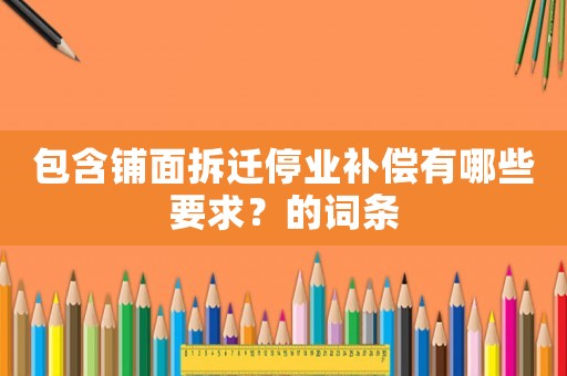 包含鋪面拆遷停業補償有哪些要求？的詞條