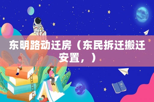 東明路動遷房（東民拆遷搬遷安置，）
