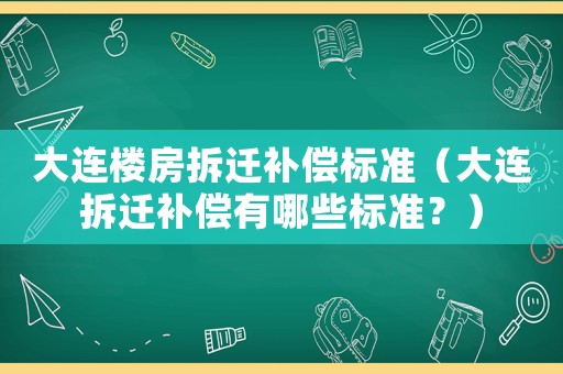 大連樓房拆遷補償標準（大連拆遷補償有哪些標準？）